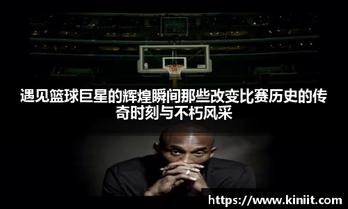 遇见篮球巨星的辉煌瞬间那些改变比赛历史的传奇时刻与不朽风采