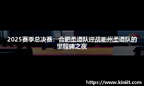 2025赛季总决赛：合肥柔道队迎战衢州柔道队的里程碑之夜