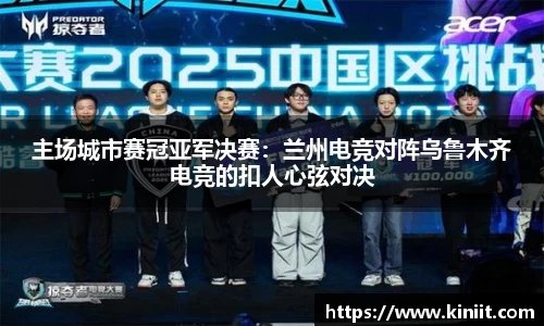 主场城市赛冠亚军决赛：兰州电竞对阵乌鲁木齐电竞的扣人心弦对决