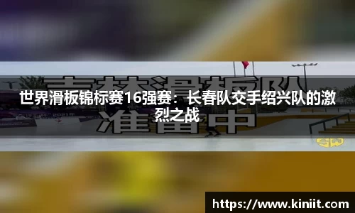 世界滑板锦标赛16强赛：长春队交手绍兴队的激烈之战