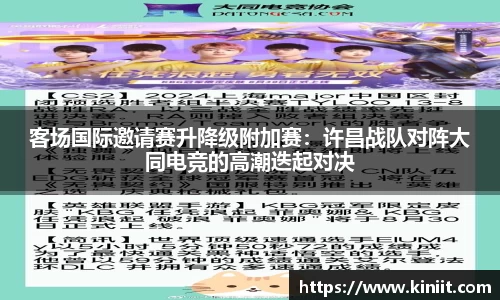 客场国际邀请赛升降级附加赛：许昌战队对阵大同电竞的高潮迭起对决