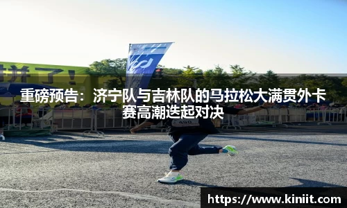 重磅预告：济宁队与吉林队的马拉松大满贯外卡赛高潮迭起对决