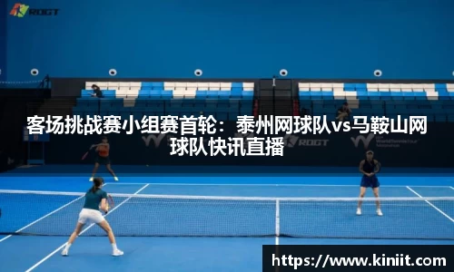 客场挑战赛小组赛首轮：泰州网球队vs马鞍山网球队快讯直播
