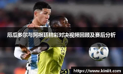 厄瓜多尔与阿根廷精彩对决视频回顾及赛后分析